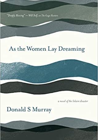 The cover of As the Women Lay Dreaming by Donald S Murray features abstract wavy lines in varying shades of blue and green. The design is non-representational, with curves and flows that evoke a sense of water or waves. The author’s name appears at the top, while the novel’s title is placed centrally or towards the bottom. The subtitle reads: A Novel of the Iolaire Disaster. No figurative imagery or characters are present; instead, the cover uses color and form to establish its visual identity, likely referencing themes connected to the sea or maritime events reflected in the novels subject matter.