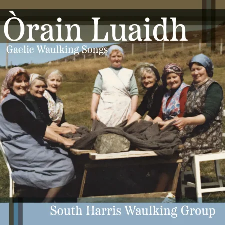 Seven women in traditional dress work with cloth outdoors on a grassy hillside, celebrating Orain Luaidh. Text: South Harris Waulking Group.