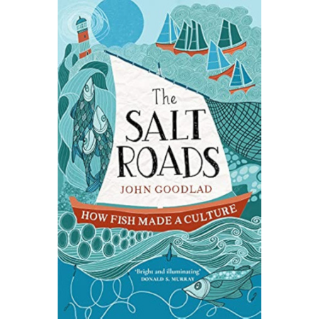 Book cover for The Salt Roads by John Goodlad shows stylized fish, boats, and waves in blue and green, with a red banner at the bottom reading How Fish Made a Culture.